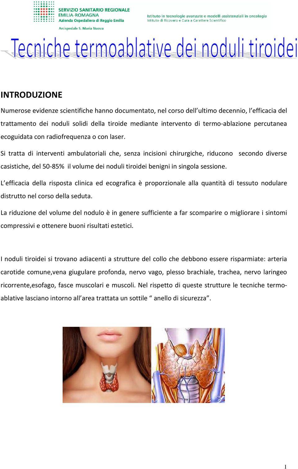 Si tratta di interventi ambulatoriali che, senza incisioni chirurgiche, riducono secondo diverse casistiche, del 50-85% il volume dei noduli tiroidei benigni in singola sessione.