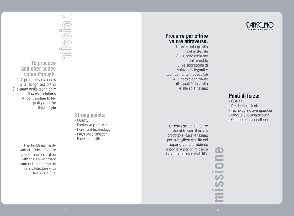 Strong points: - Quality - Exclusive products - Forefront technology - High specialisation - Excellent skills Produrre per offrire valore attraverso: 1. un elevata qualità del materiale 2.