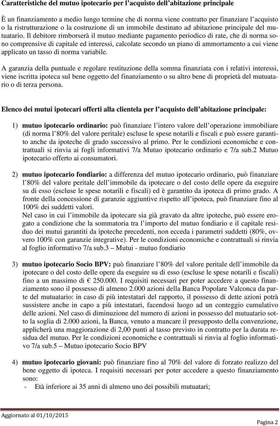 Il debitore rimborserà il mutuo mediante pagamento periodico di rate, che di norma sono comprensive di capitale ed interessi, calcolate secondo un piano di ammortamento a cui viene applicato un tasso