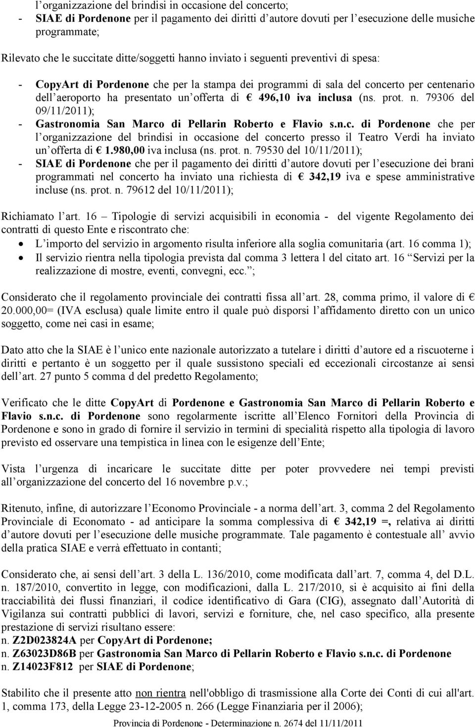 496,10 iva inclusa (ns. prot. n. 79306 del 09/11/2011); - Gastronomia San Marco di Pellarin Roberto e Flavio s.n.c. di Pordenone che per l organizzazione del brindisi in occasione del concerto presso il Teatro Verdi ha inviato un offerta di 1.