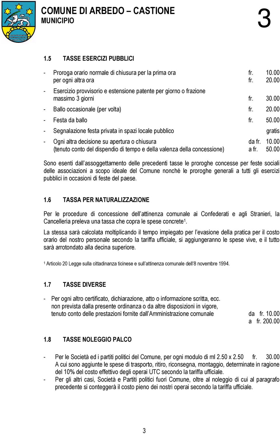 00 - Segnalazione festa privata in spazi locale pubblico gratis - Ogni altra decisione su apertura o chiusura da fr. 10.00 (tenuto conto del dispendio di tempo e della valenza della concessione) a fr.