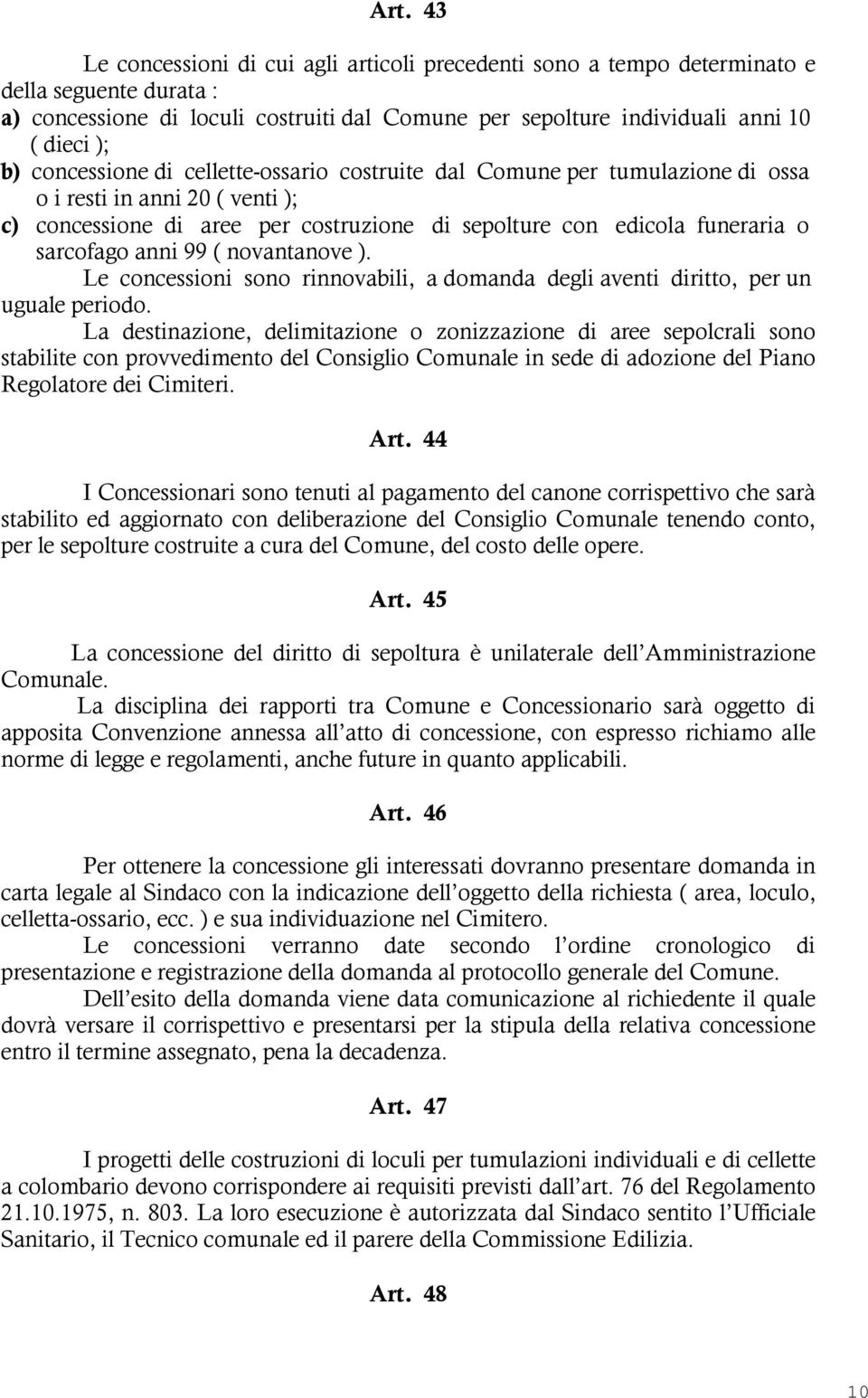 99 ( novantanove ). Le concessioni sono rinnovabili, a domanda degli aventi diritto, per un uguale periodo.