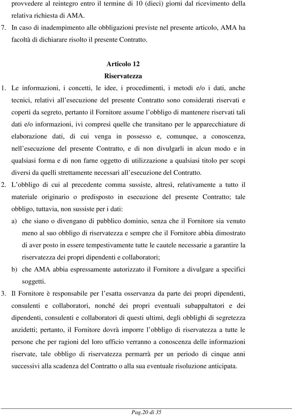 Le informazioni, i concetti, le idee, i procedimenti, i metodi e/o i dati, anche tecnici, relativi all esecuzione del presente Contratto sono considerati riservati e coperti da segreto, pertanto il