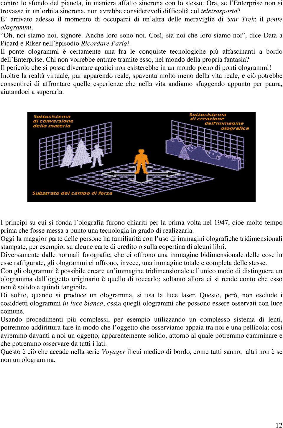 Così, sia noi che loro siamo noi, dice Data a Picard e Riker nell episodio Ricordare Parigi. Il ponte ologrammi è certamente una fra le conquiste tecnologiche più affascinanti a bordo dell Enterprise.