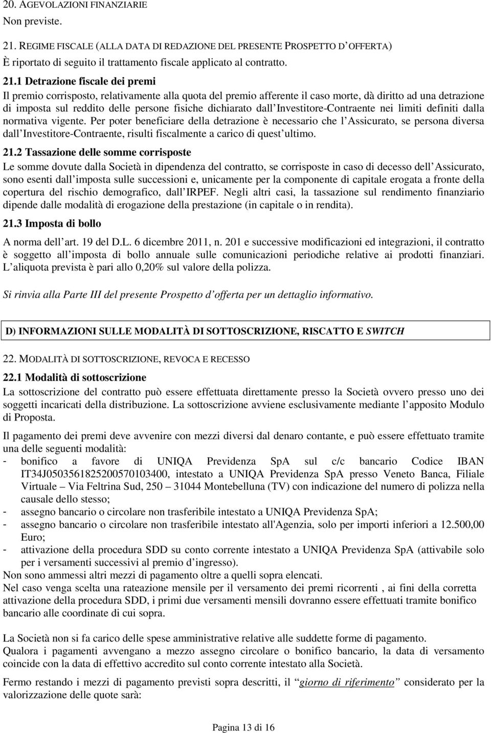 1 Detrazione fiscale dei premi Il premio corrisposto, relativamente alla quota del premio afferente il caso morte, dà diritto ad una detrazione di imposta sul reddito delle persone fisiche dichiarato