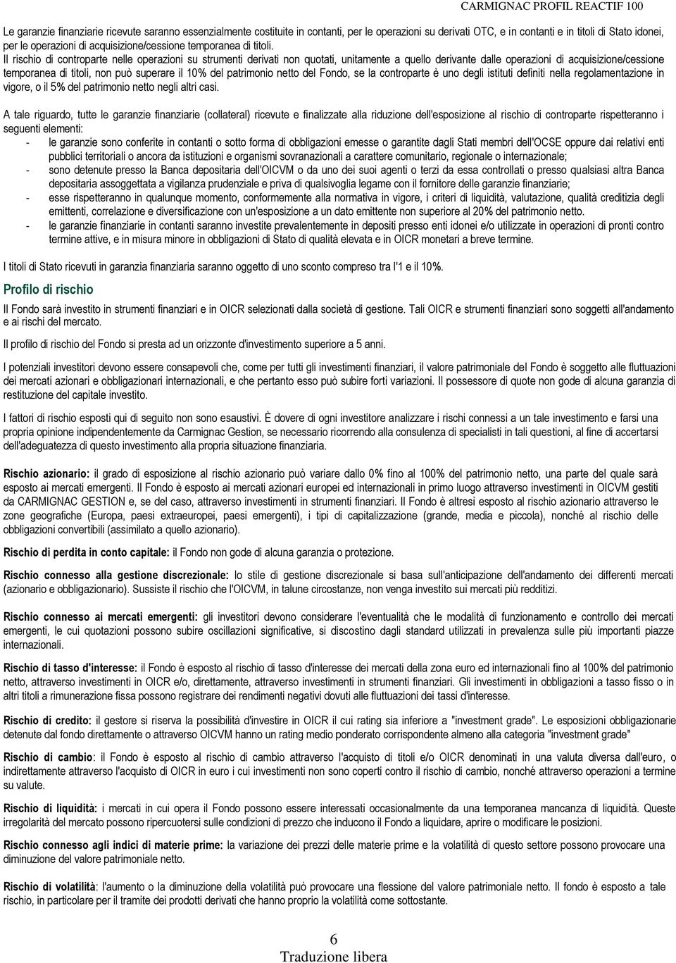 Il rischio di controparte nelle operazioni su strumenti derivati non quotati, unitamente a quello derivante dalle operazioni di acquisizione/cessione temporanea di titoli, non può superare il 10% del