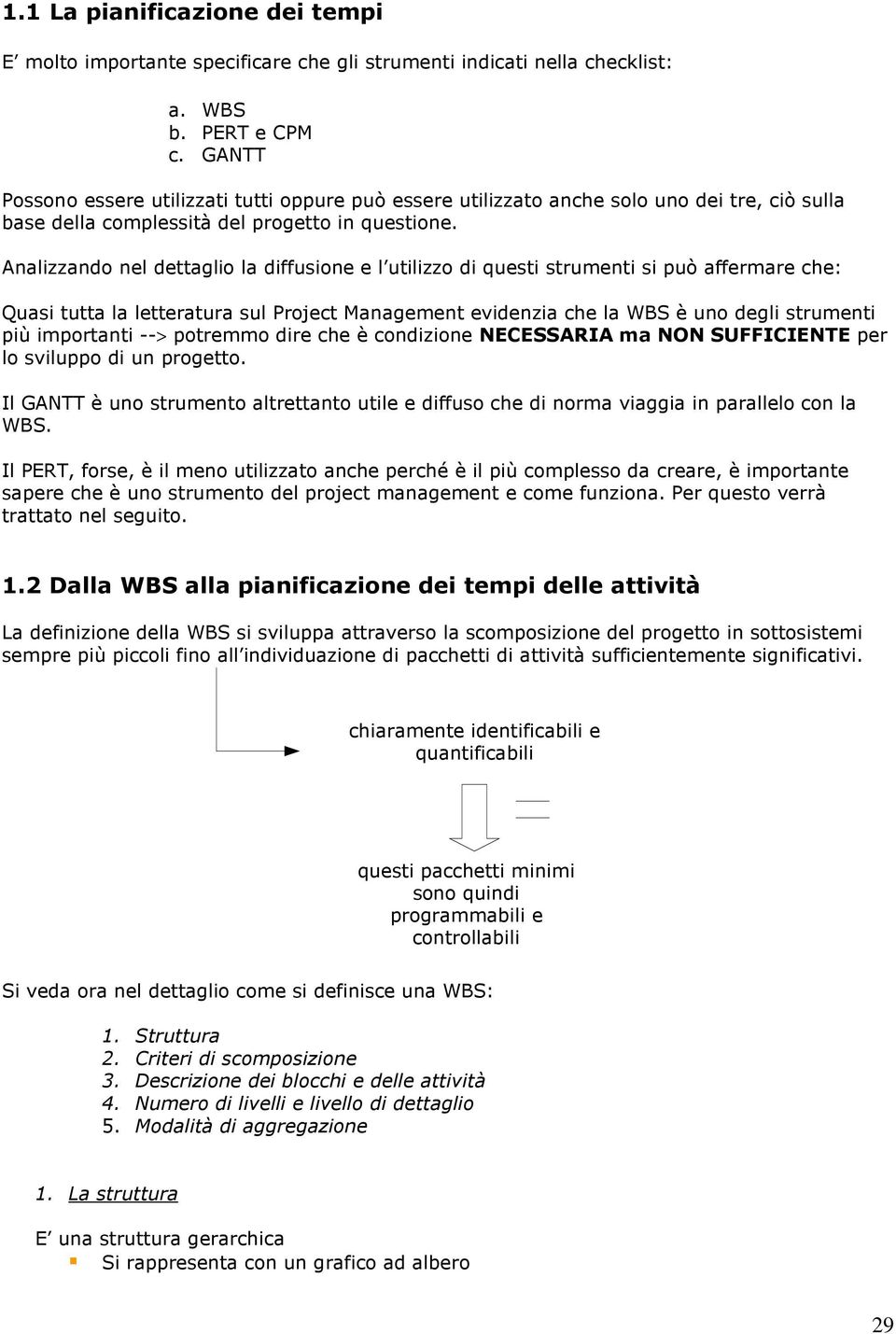 Analizzando nel dettaglio la diffusione e l utilizzo di questi strumenti si può affermare che: Quasi tutta la letteratura sul Project Management evidenzia che la WBS è uno degli strumenti più