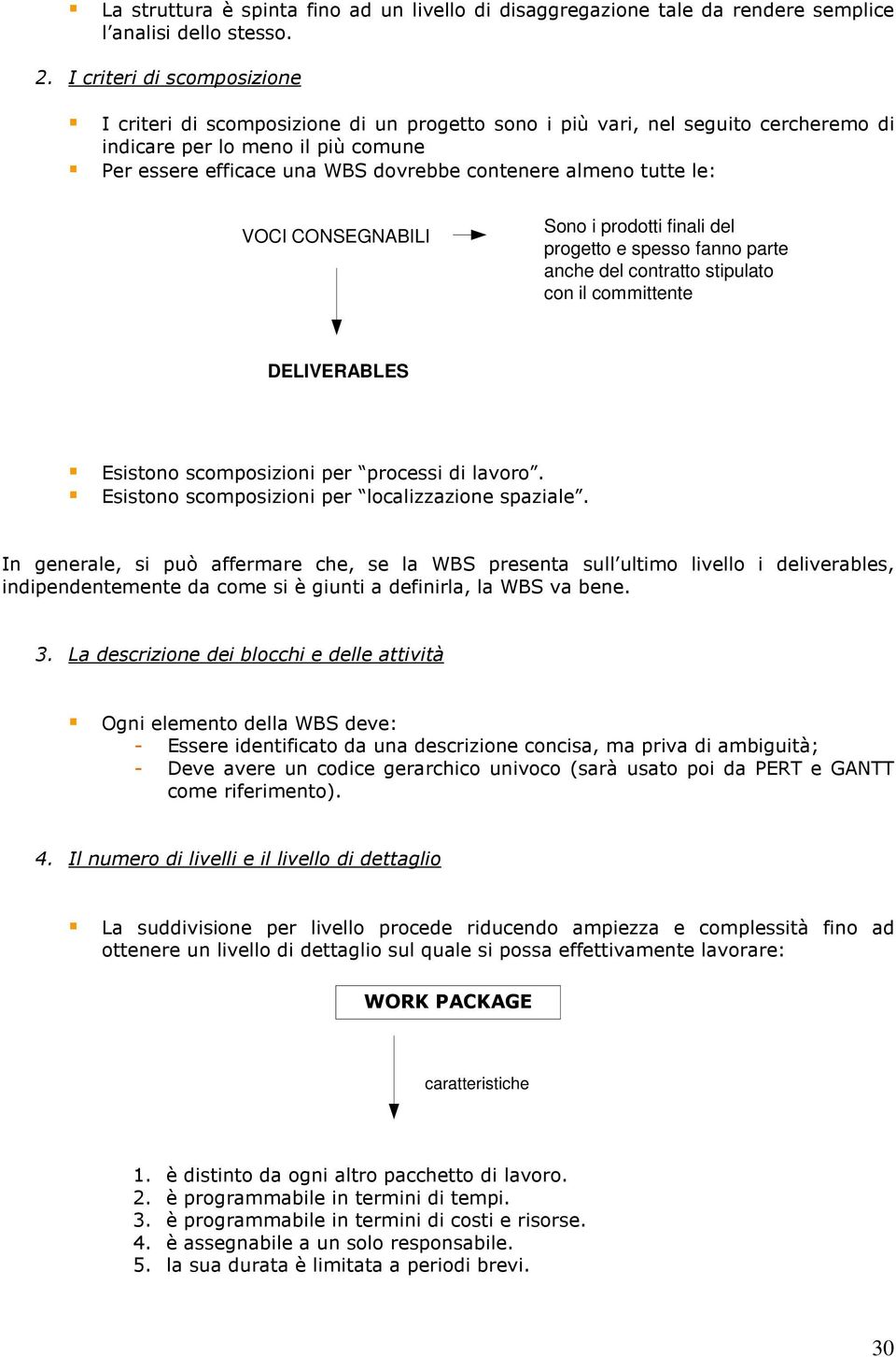 almeno tutte le: VOCI CONSEGNABILI Sono i prodotti finali del progetto e spesso fanno parte anche del contratto stipulato con il committente DELIVERABLES Esistono scomposizioni per processi di lavoro.