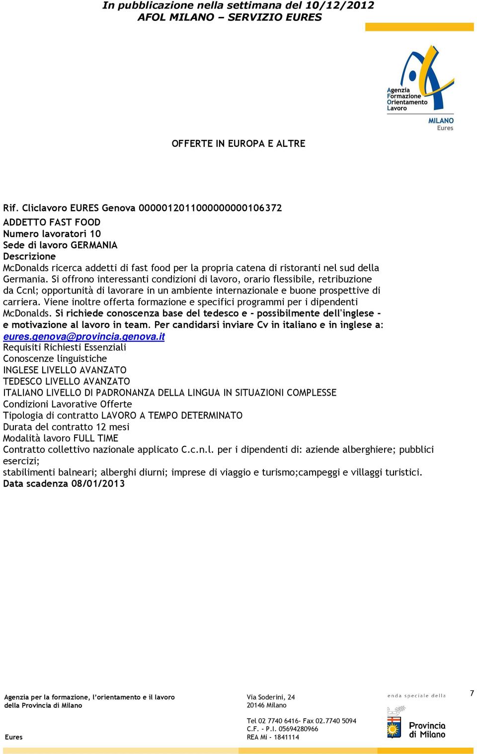 Si offrono interessanti condizioni di lavoro, orario flessibile, retribuzione da Ccnl; opportunità di lavorare in un ambiente internazionale e buone prospettive di carriera.