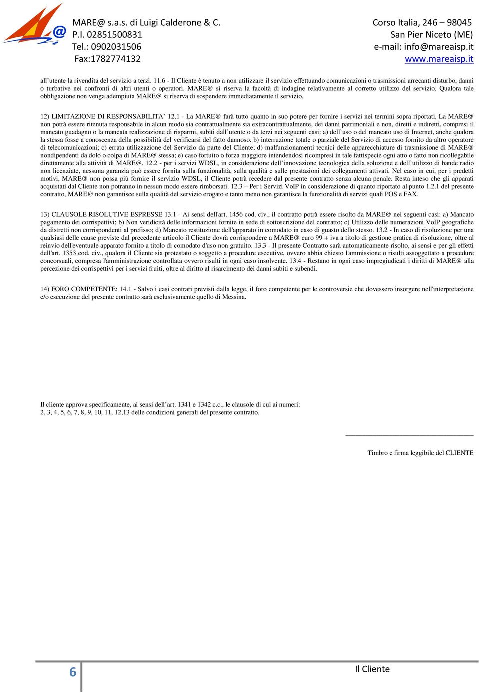 MARE@ si riserva la facoltà di indagine relativamente al corretto utilizzo del servizio. Qualora tale obbligazione non venga adempiuta MARE@ si riserva di sospendere immediatamente il servizio.