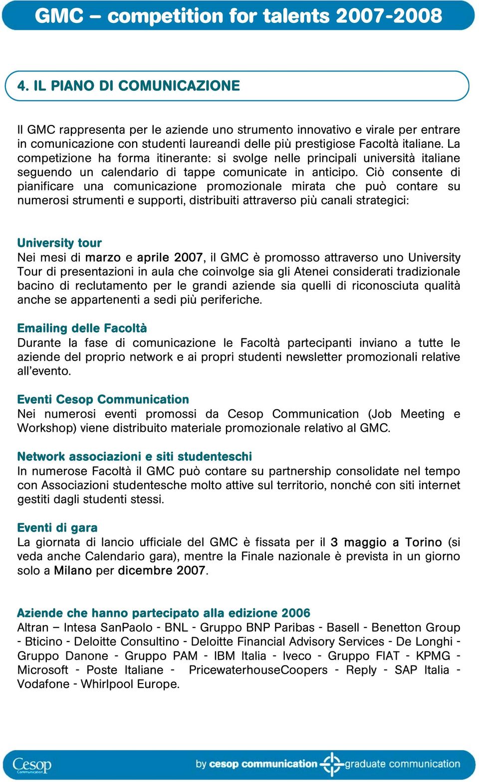 Ciò consente di pianificare una comunicazione promozionale mirata che può contare su numerosi strumenti e supporti, distribuiti attraverso più canali strategici: University tour Nei mesi di marzo e