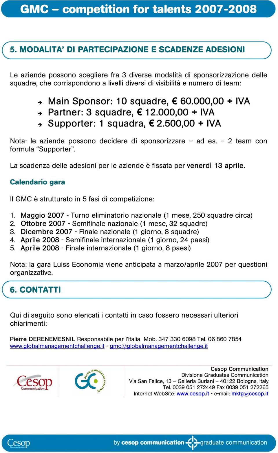 2 team con formula Supporter. La scadenza delle adesioni per le aziende è fissata per venerdì 13 aprile. Calendario gara Il GMC è strutturato in 5 fasi di competizione: 1.