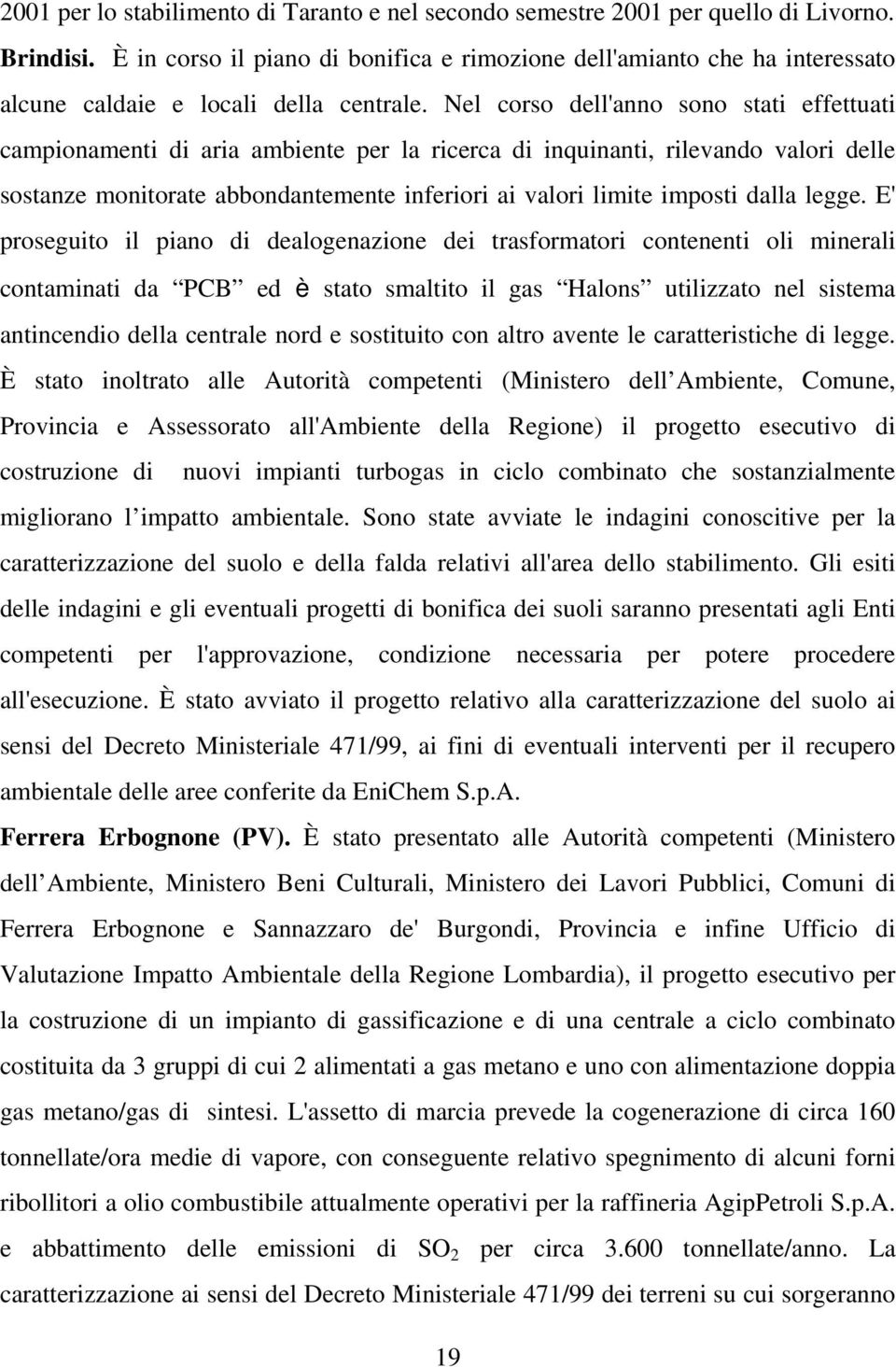 Nel corso dell'anno sono stati effettuati campionamenti di aria ambiente per la ricerca di inquinanti, rilevando valori delle sostanze monitorate abbondantemente inferiori ai valori limite imposti