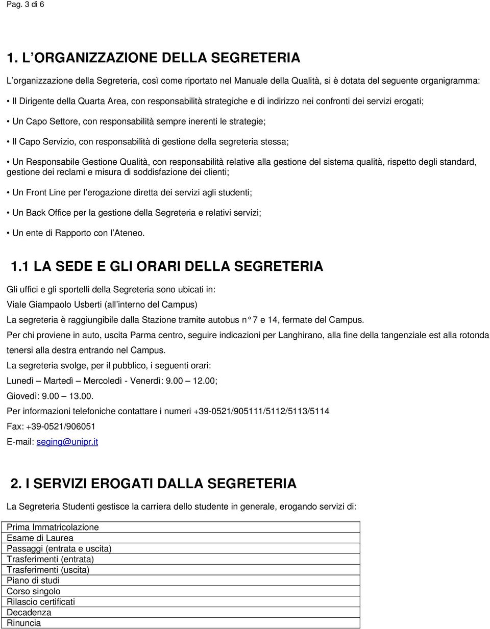 responsabilità strategiche e di indirizzo nei confronti dei servizi erogati; Un Capo Settore, con responsabilità sempre inerenti le strategie; Il Capo Servizio, con responsabilità di gestione della