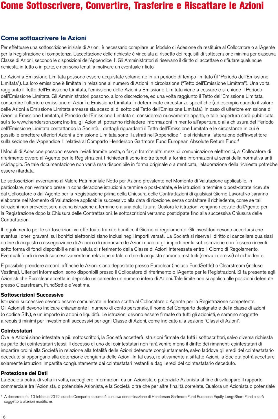 L accettazione delle richieste è vincolata al rispetto dei requisiti di sottoscrizione minima per ciascuna Classe di Azioni, secondo le disposizioni dell Appendice 1.