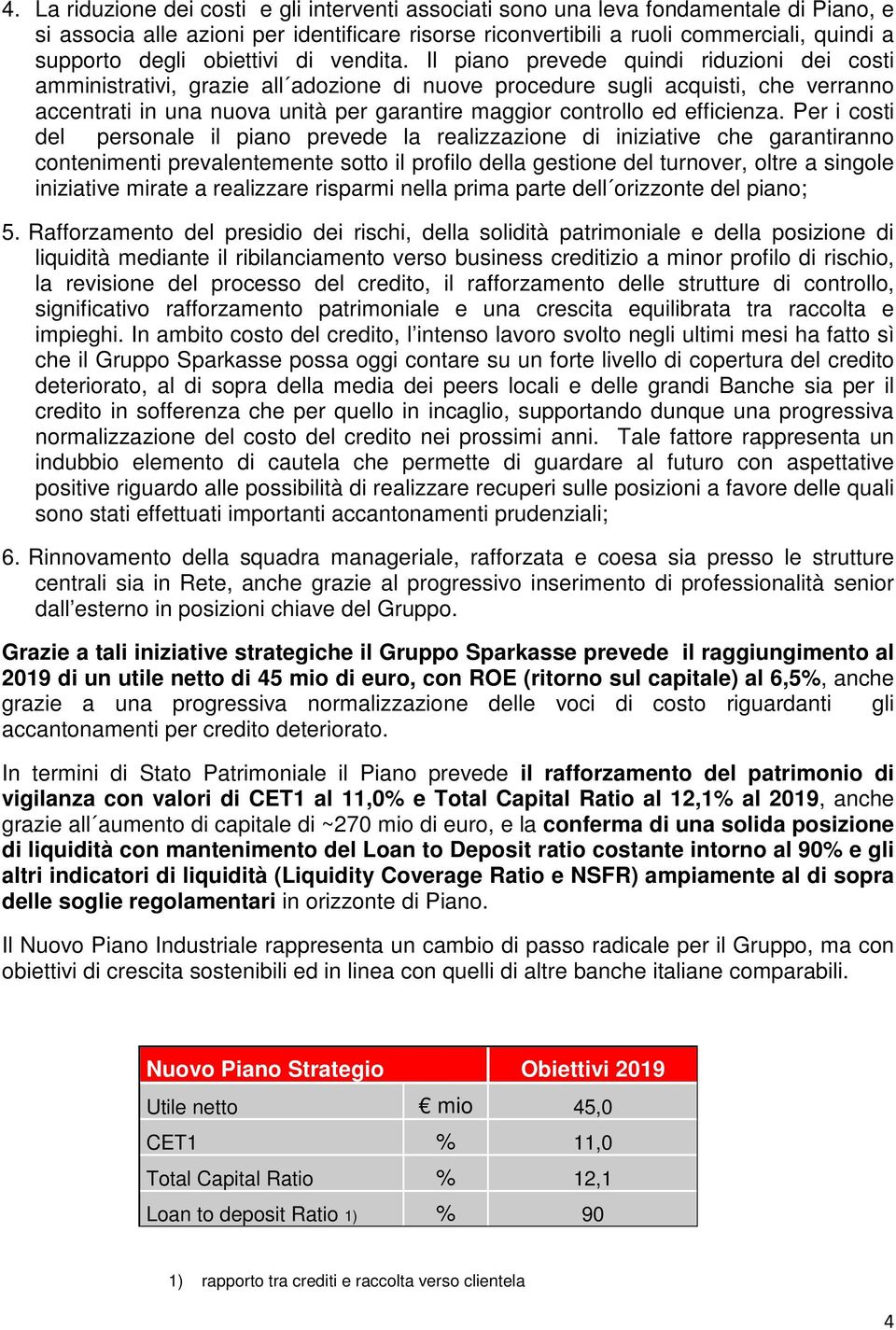 Il piano prevede quindi riduzioni dei costi amministrativi, grazie all adozione di nuove procedure sugli acquisti, che verranno accentrati in una nuova unità per garantire maggior controllo ed