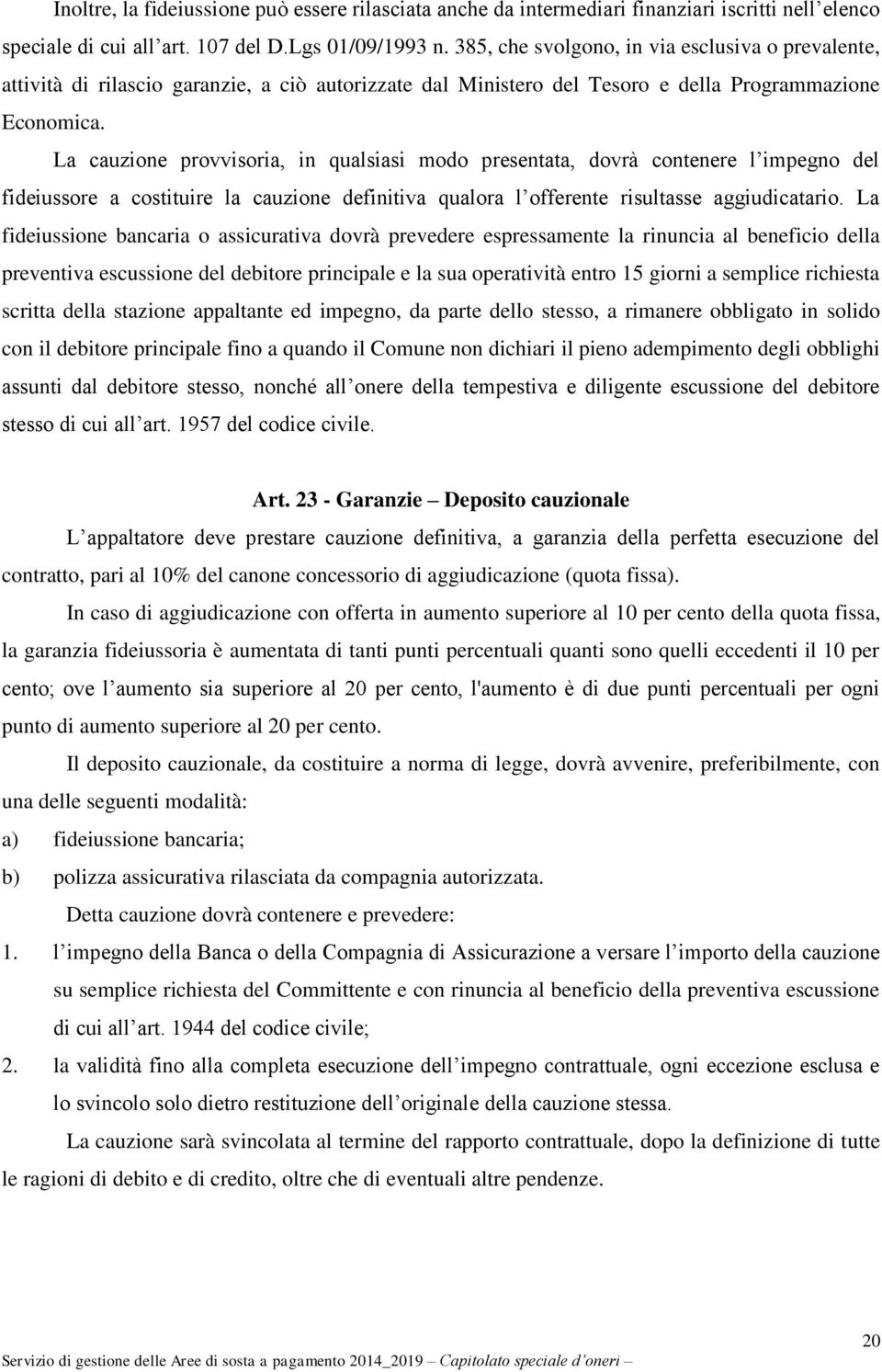 La cauzione provvisoria, in qualsiasi modo presentata, dovrà contenere l impegno del fideiussore a costituire la cauzione definitiva qualora l offerente risultasse aggiudicatario.