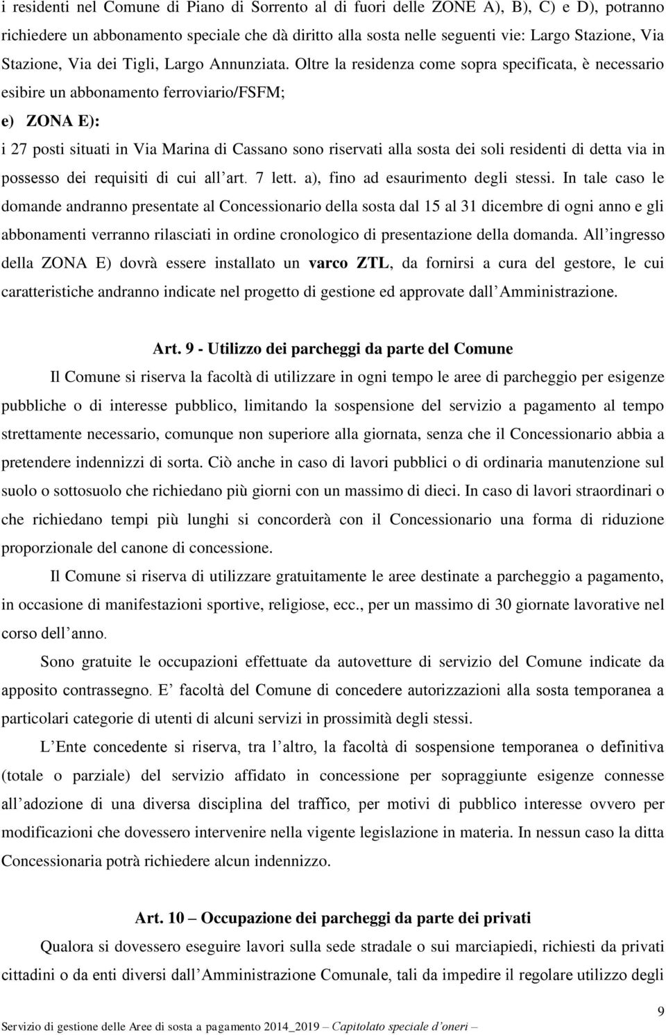 Oltre la residenza come sopra specificata, è necessario esibire un abbonamento ferroviario/fsfm; e) ZONA E): i 27 posti situati in Via Marina di Cassano sono riservati alla sosta dei soli residenti