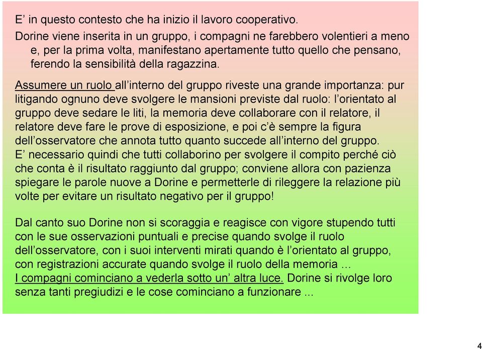 Assumere un ruolo all interno del gruppo riveste una grande importanza: pur litigando ognuno deve svolgere le mansioni previste dal ruolo: l orientato al gruppo deve sedare le liti, la memoria deve