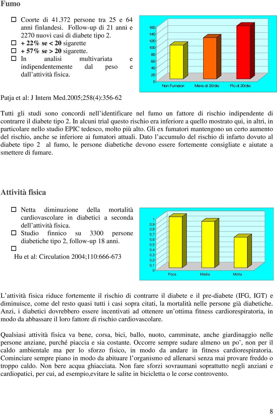 25;258(4):356-62 16 14 12 1 8 6 4 2 Non Fumatori Meno di 2/die Più di 2/die Tutti gli studi sono concordi nell identificare nel fumo un fattore di rischio indipendente di contrarre il diabete tipo 2.