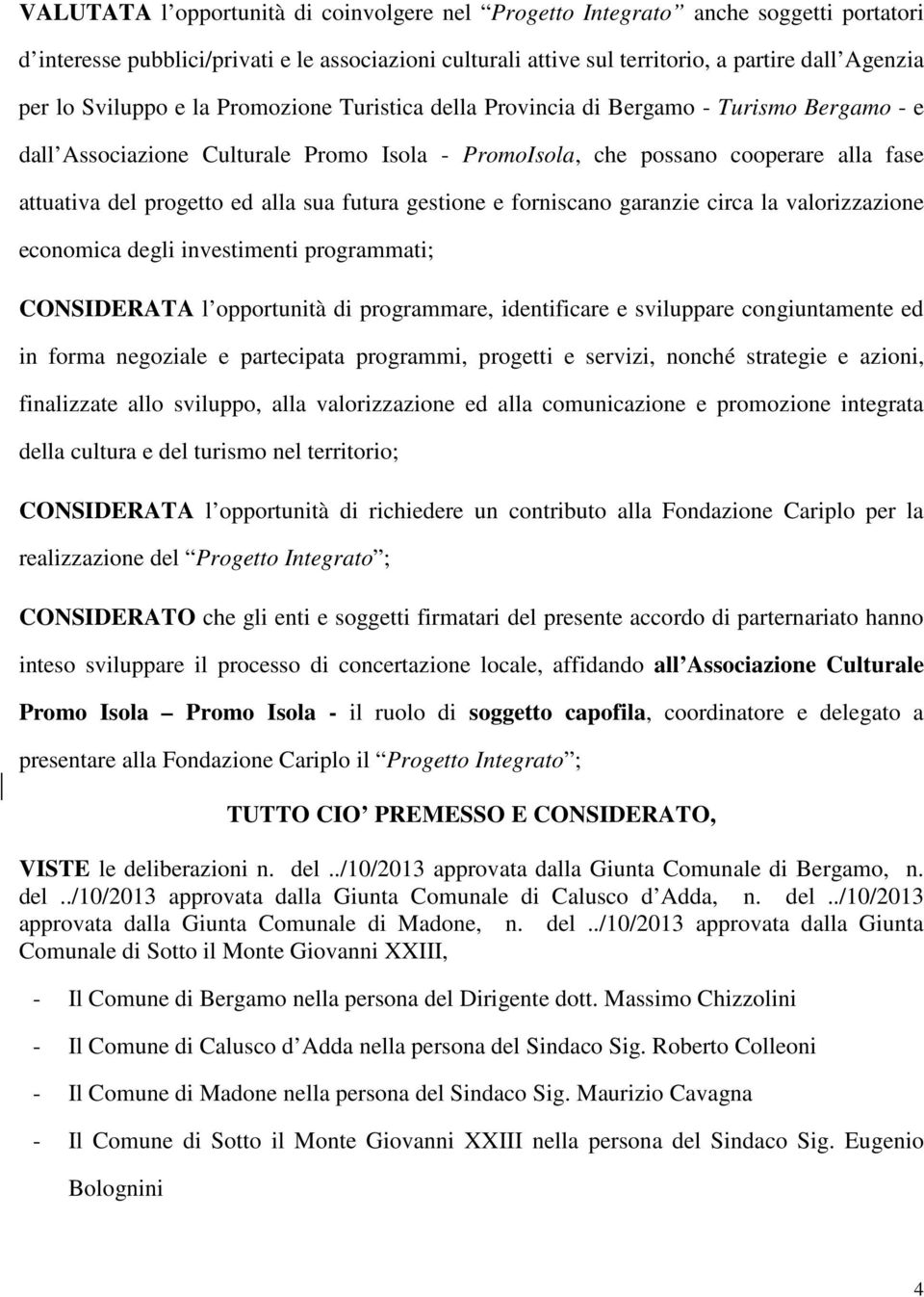 alla sua futura gestione e forniscano garanzie circa la valorizzazione economica degli investimenti programmati; CONSIDERATA l opportunità di programmare, identificare e sviluppare congiuntamente ed