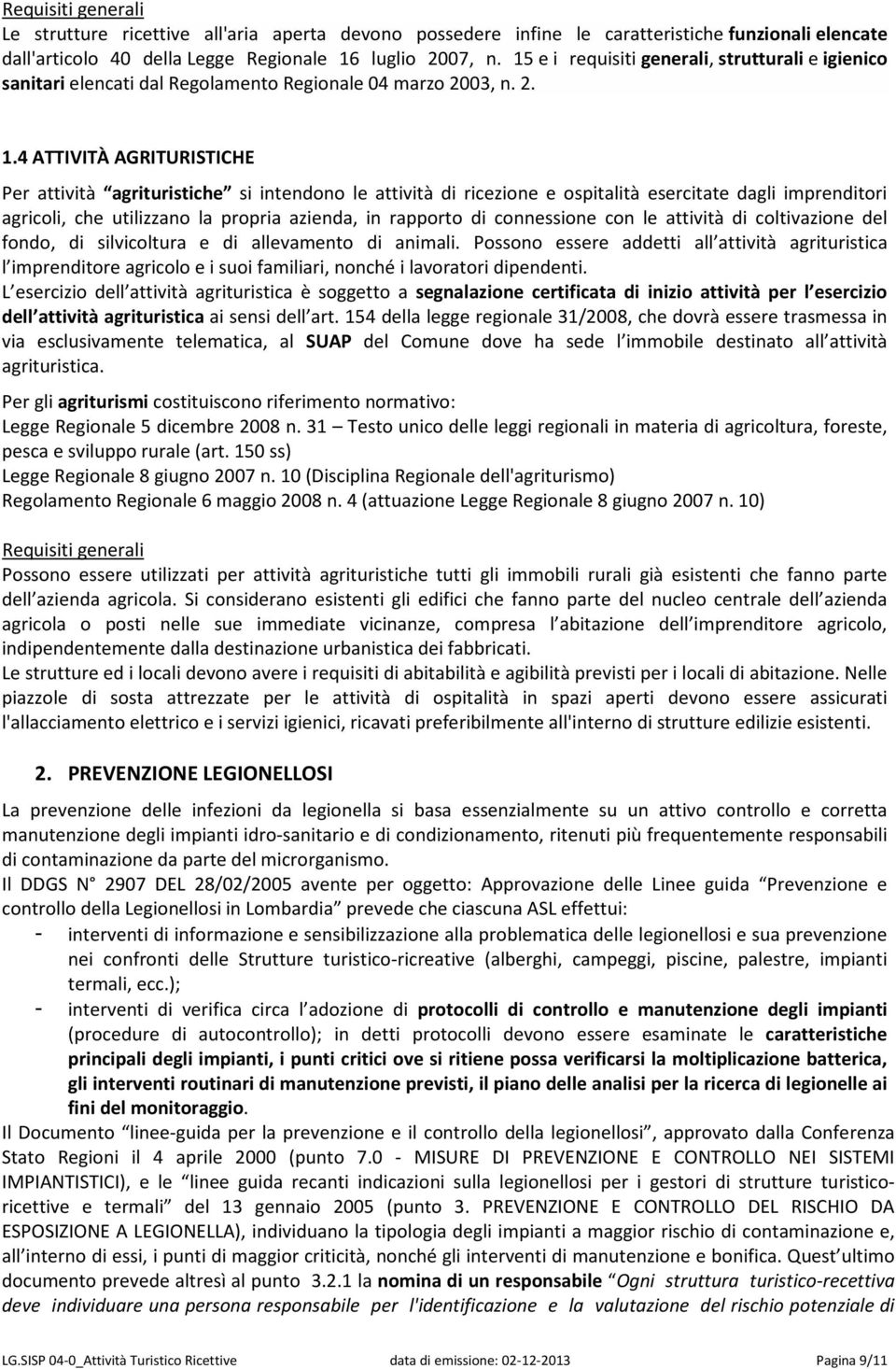 4 ATTIVITÀ AGRITURISTICHE Per attività agrituristiche si intendono le attività di ricezione e ospitalità esercitate dagli imprenditori agricoli, che utilizzano la propria azienda, in rapporto di