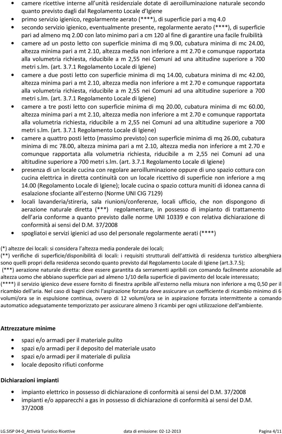 00 con lato minimo pari a cm 120 al fine di garantire una facile fruibilità camere ad un posto letto con superficie minima di mq 9.00, cubatura minima di mc 24.00, altezza minima pari a mt 2.