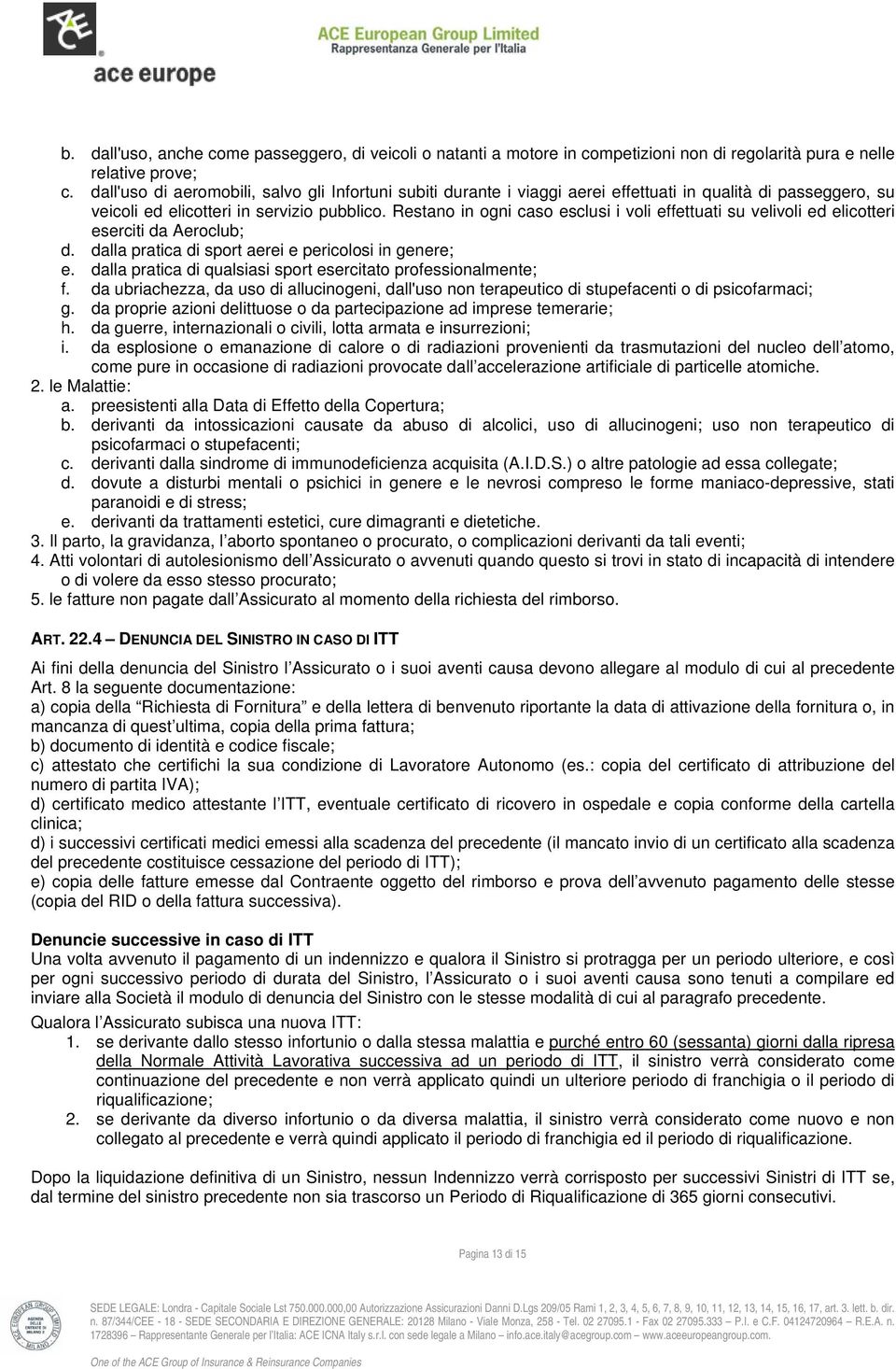 Restano in ogni caso esclusi i voli effettuati su velivoli ed elicotteri eserciti da Aeroclub; d. dalla pratica di sport aerei e pericolosi in genere; e.