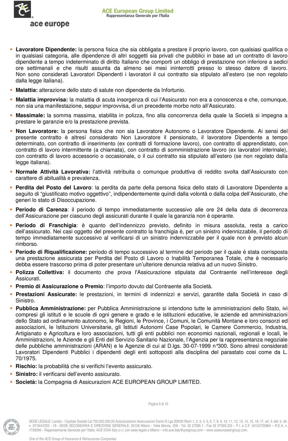 sei mesi ininterrotti presso lo stesso datore di lavoro. Non sono considerati Lavoratori Dipendenti i lavoratori il cui contratto sia stipulato all estero (se non regolato dalla legge italiana).