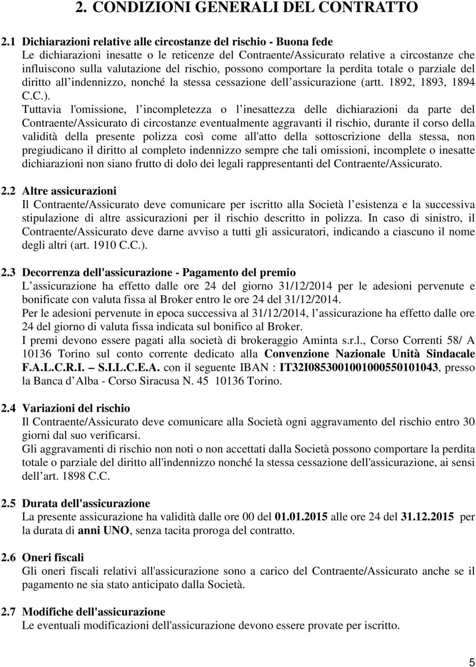 rischio, possono comportare la perdita totale o parziale del diritto all indennizzo, nonché la stessa cessazione dell assicurazione (artt. 1892, 1893, 1894 C.C.).