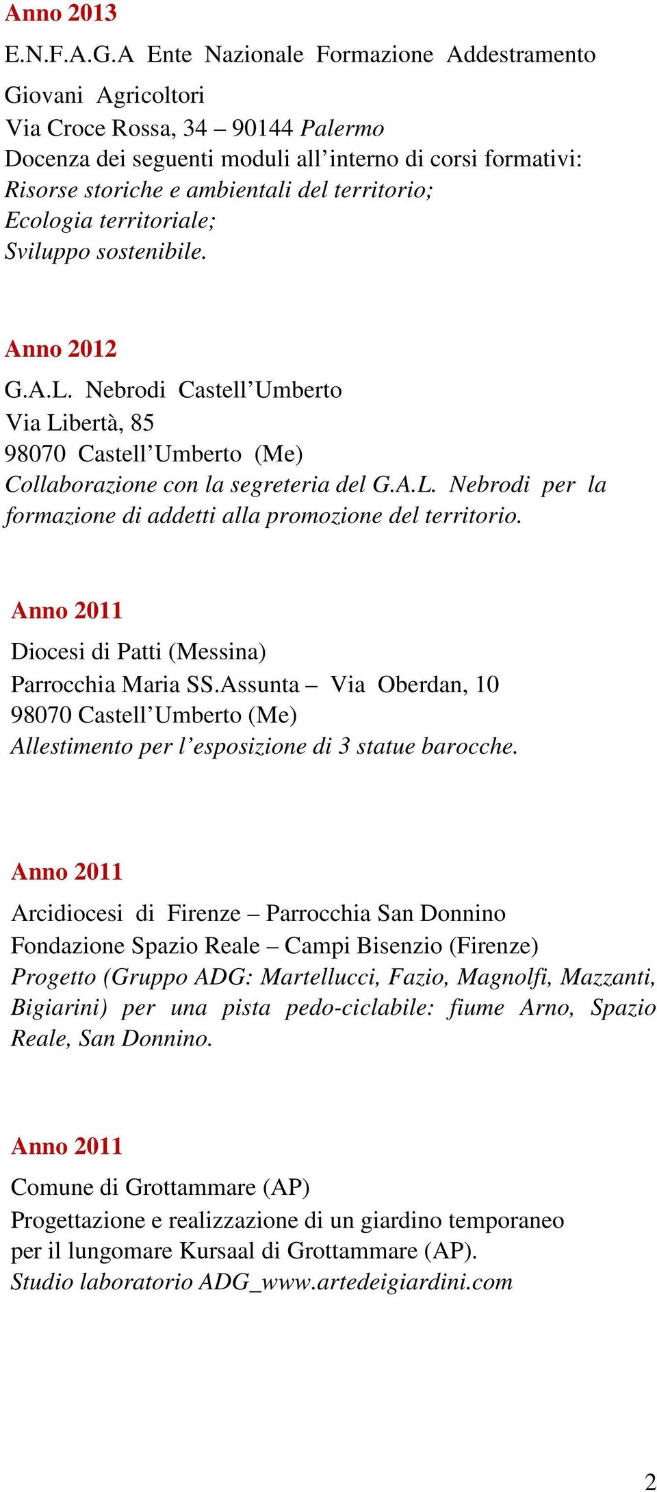 territorio; Ecologia territoriale; Sviluppo sostenibile. Anno 2012 G.A.L. Nebrodi Castell Umberto Via Libertà, 85 Collaborazione con la segreteria del G.A.L. Nebrodi per la formazione di addetti alla promozione del territorio.