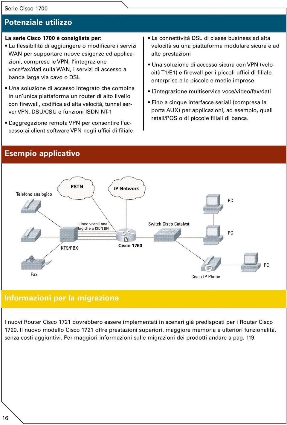 codifica ad alta velocità, tunnel server VPN, DSU/CSU e funzioni ISDN NT1 L aggregazione remota VPN per consentire l accesso ai client software VPN negli uffici di filiale La connettività DSL di