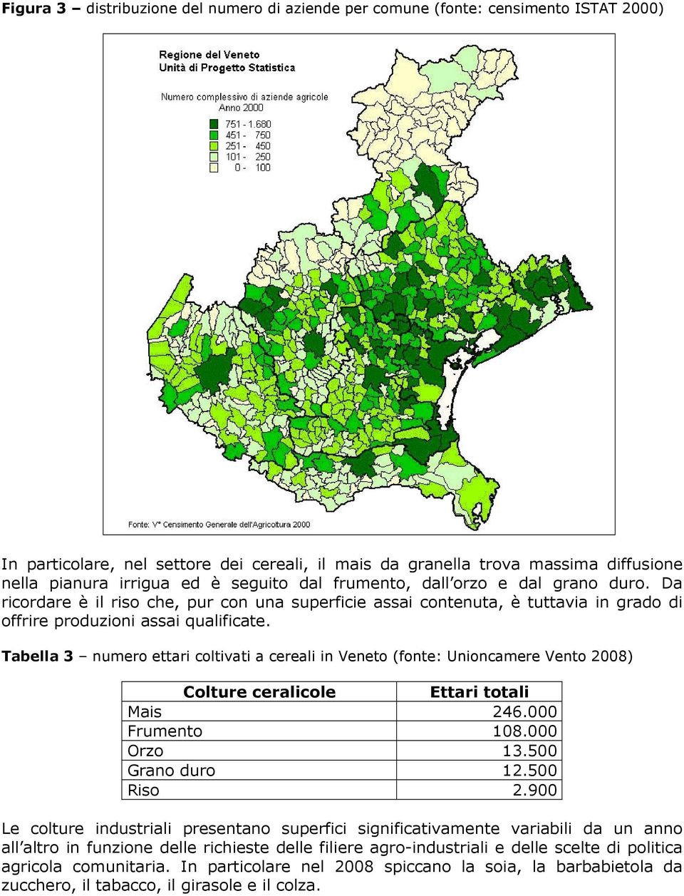 Tabella 3 numero ettari coltivati a cereali in Veneto (fonte: Unioncamere Vento 2008) Colture ceralicole Ettari totali Mais 246.000 Frumento 108.000 Orzo 13.500 Grano duro 12.500 Riso 2.