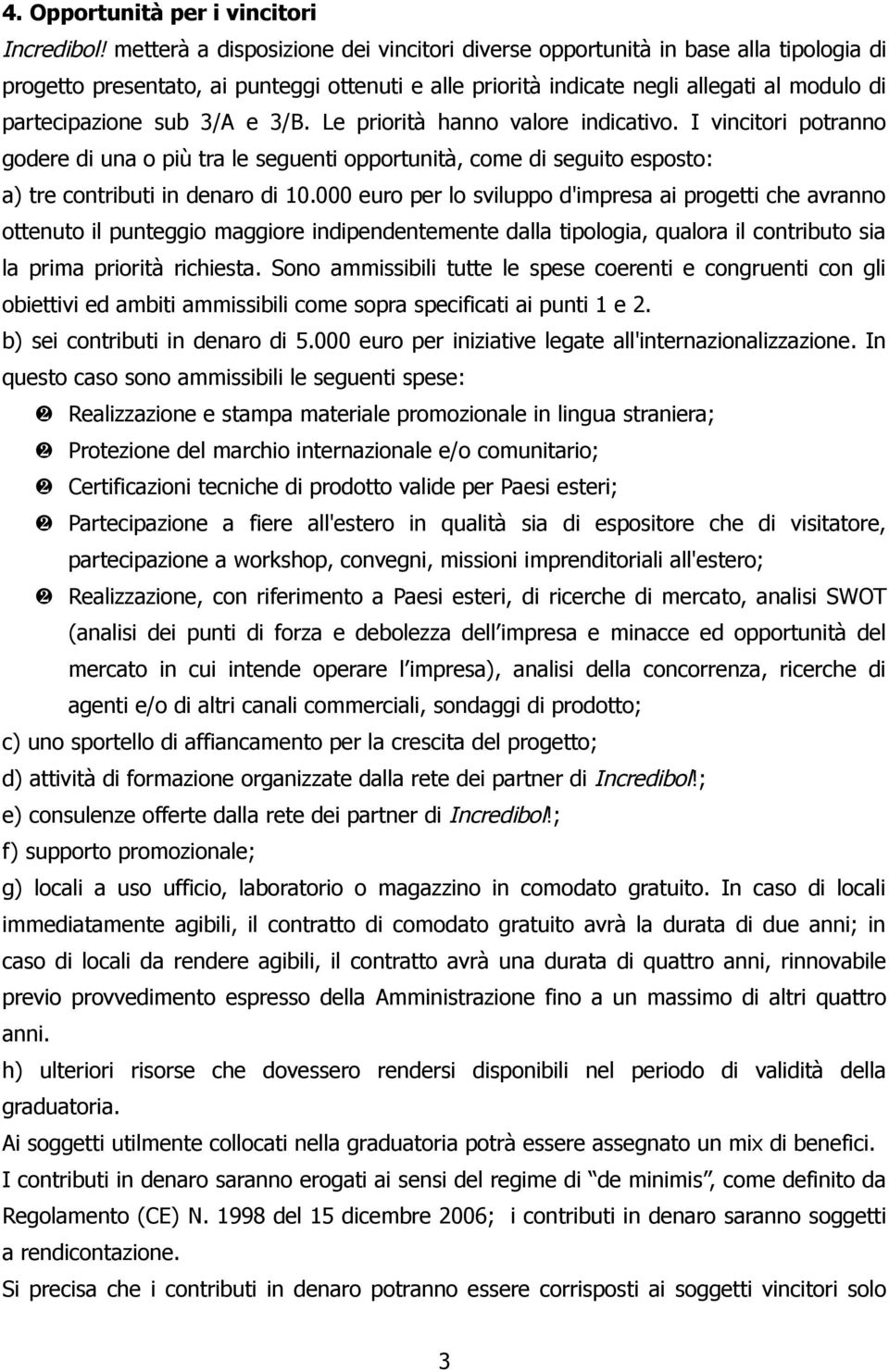 3/A e 3/B. Le priorità hanno valore indicativo. I vincitori potranno godere di una o più tra le seguenti opportunità, come di seguito esposto: a) tre contributi in denaro di 10.