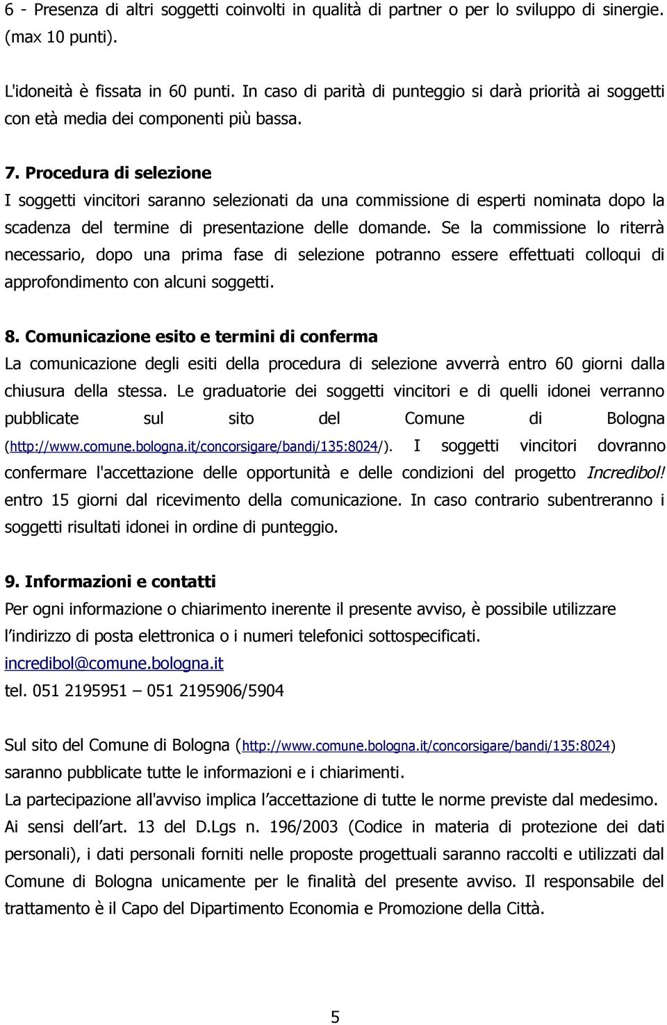 Procedura di selezione I soggetti vincitori saranno selezionati da una commissione di esperti nominata dopo la scadenza del termine di presentazione delle domande.