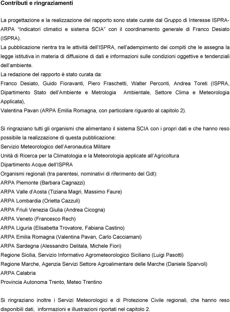 La pubblicazione rientra tra le attività dell ISPRA, nell adempimento dei compiti che le assegna la legge istitutiva in materia di diffusione di dati e informazioni sulle condizioni oggettive e