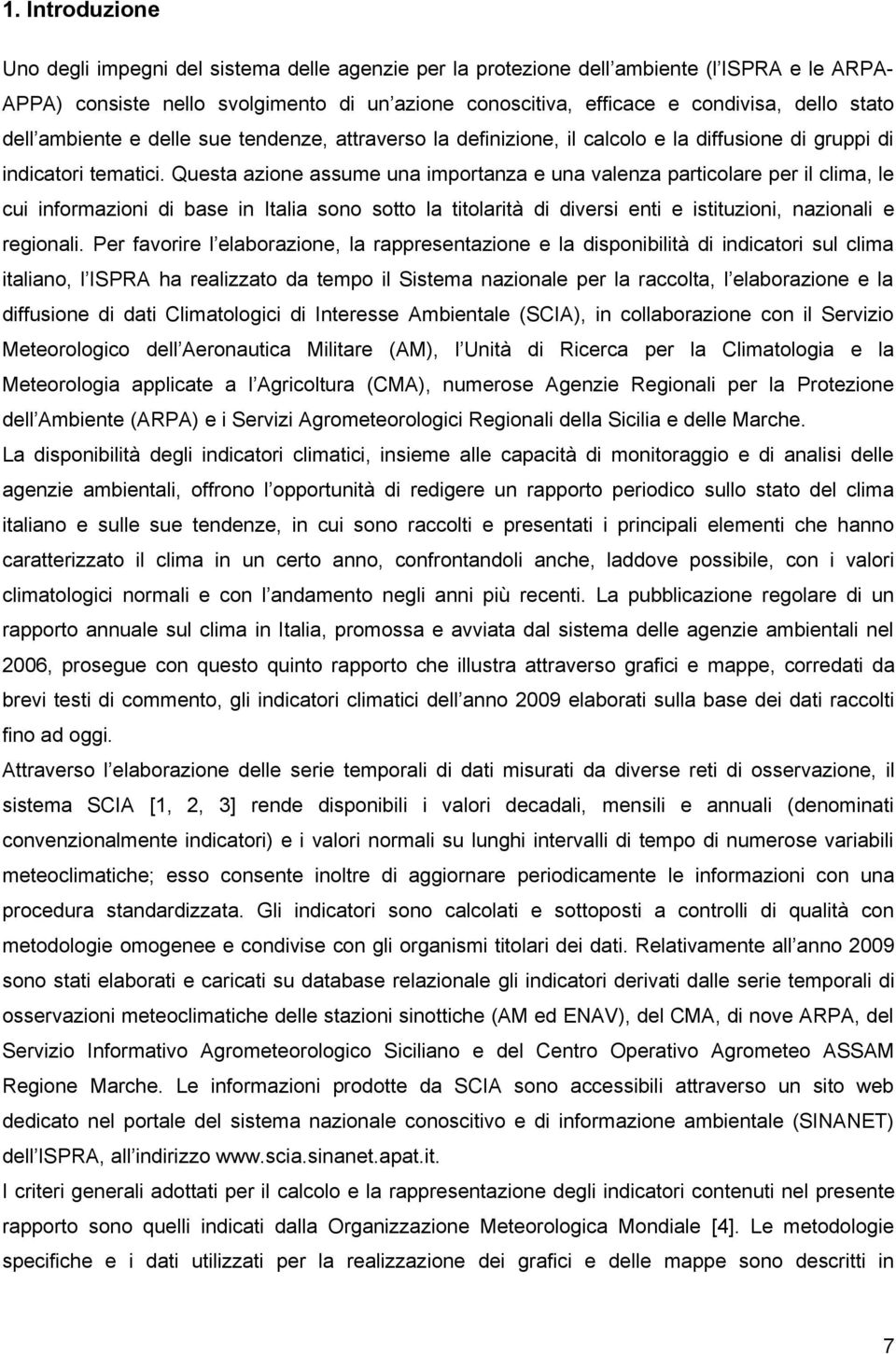 Questa azione assume una importanza e una valenza particolare per il clima, le cui informazioni di base in Italia sono sotto la titolarità di diversi enti e istituzioni, nazionali e regionali.