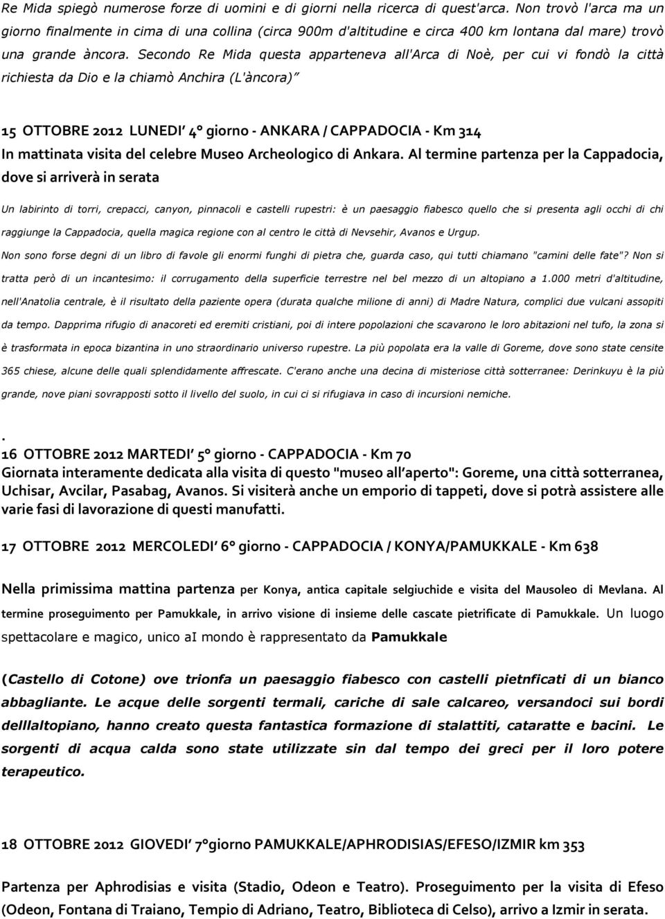 Secondo Re Mida questa apparteneva all'arca di Noè, per cui vi fondò la città richiesta da Dio e la chiamò Anchira (L'àncora) 15 OTTOBRE 2012 LUNEDI 4 giorno - ANKARA / CAPPADOCIA - Km 314 In