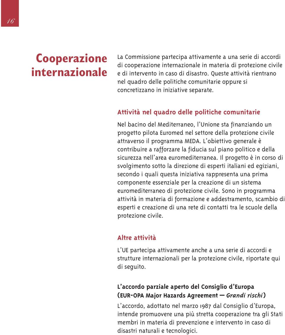 Attività nel quadro delle politiche comunitarie Nel bacino del Mediterraneo, l Unione sta finanziando un progetto pilota Euromed nel settore della protezione civile attraverso il programma MEDA.