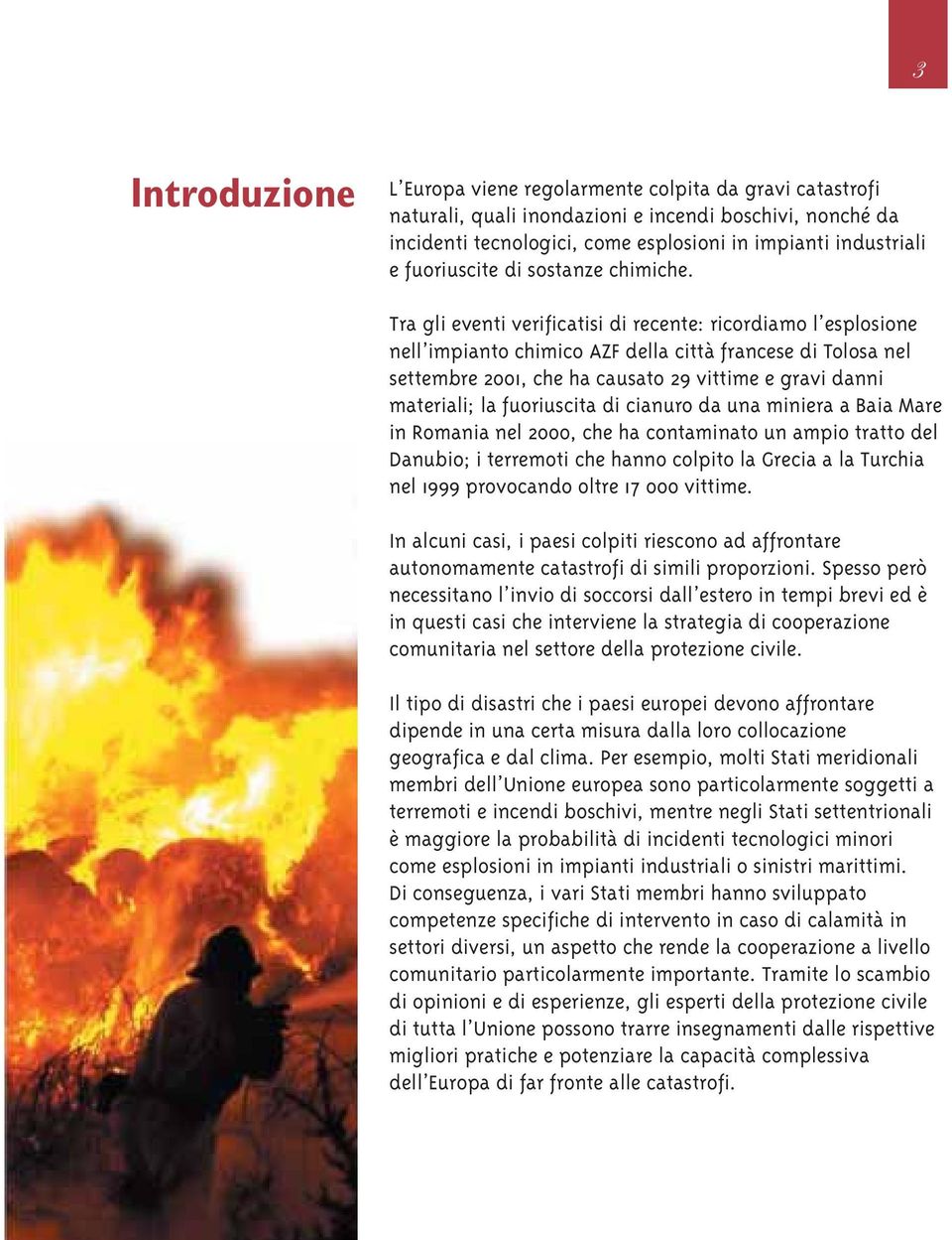 Tra gli eventi verificatisi di recente: ricordiamo l esplosione nell impianto chimico AZF della città francese di Tolosa nel settembre 2001, che ha causato 29 vittime e gravi danni materiali; la