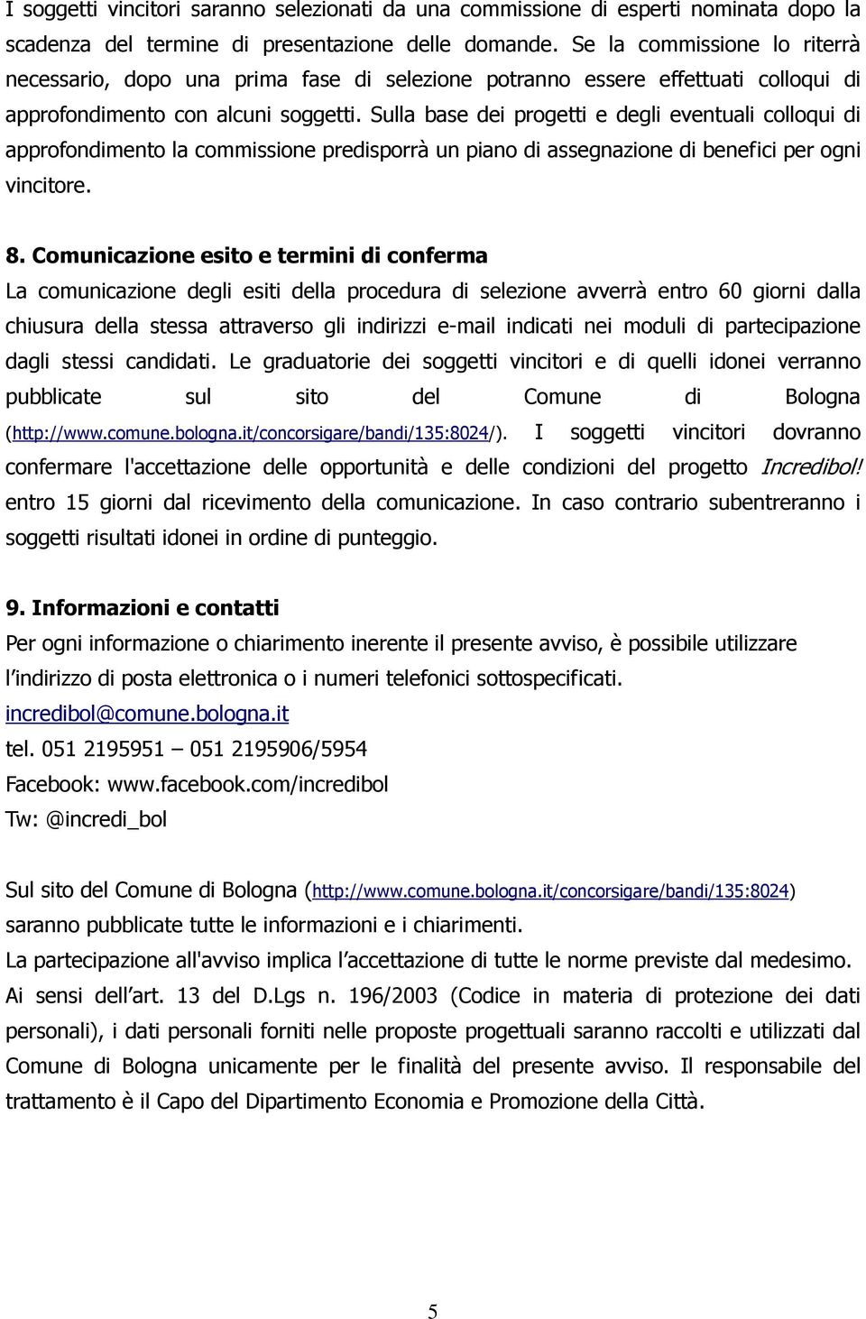 Sulla base dei progetti e degli eventuali colloqui di approfondimento la commissione predisporrà un piano di assegnazione di benefici per ogni vincitore. 8.