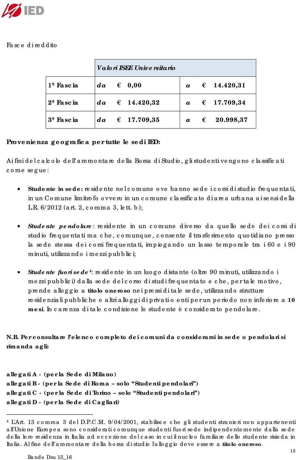 hanno sede i corsi di studio frequentati, in un Comune limitrofo ovvero in un comune classificato di area urbana ai sensi della L.R. 6/2012 (art. 2, comma 3, lett.