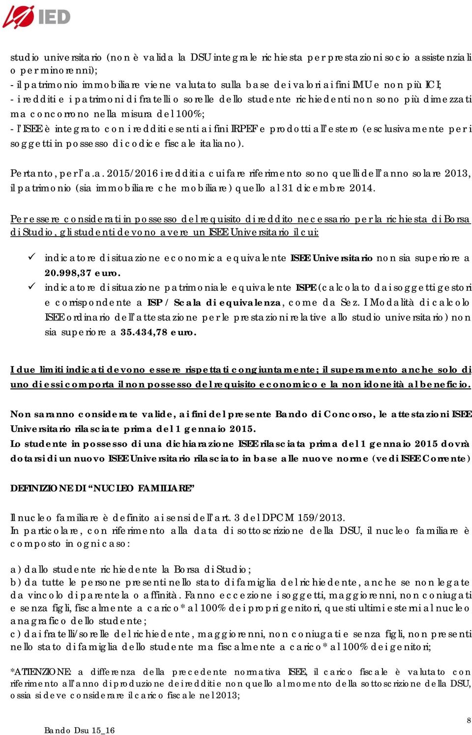 e prodotti all estero (esclusivamente per i soggetti in possesso di codice fiscale italiano). Pertanto, per l a.a. 2015/2016 i redditi a cui fare riferimento sono quelli dell anno solare 2013, il patrimonio (sia immobiliare che mobiliare) quello al 31 dicembre 2014.