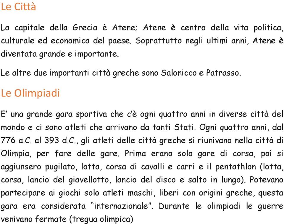 Le Olimpiadi E una grande gara sportiva che c è ogni quattro anni in diverse città del mondo e ci sono atleti che arrivano da tanti Stati. Ogni quattro anni, dal 776 a.c. al 393 d.c., gli atleti delle città greche si riunivano nella città di Olimpia, per fare delle gare.