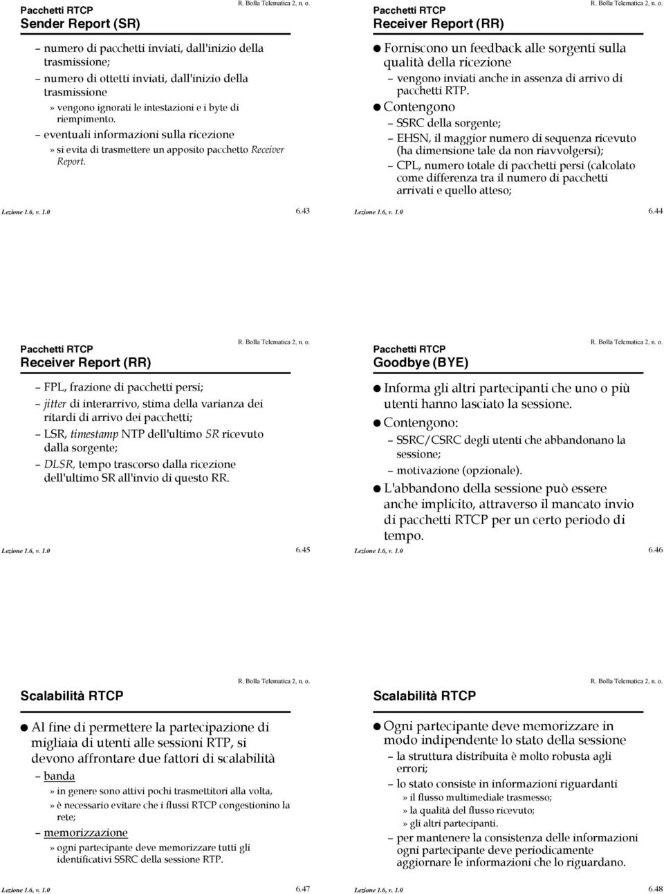 ! Forniscono un feedback alle sorgenti sulla qualità della ricezione vengono inviati anche in assenza di arrivo di pacchetti RTP.