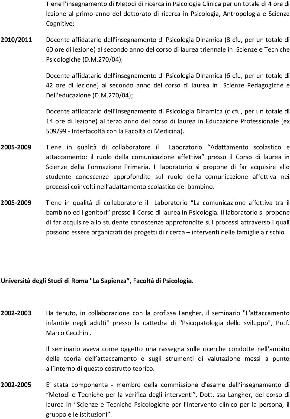 270/04); Docente affidatario dell insegnamento di Psicologia Dinamica (6 cfu, per un totale di 42 ore di lezione) al secondo anno del corso di laurea in Scienze Pedagogiche e Dell'educazione (D.M.