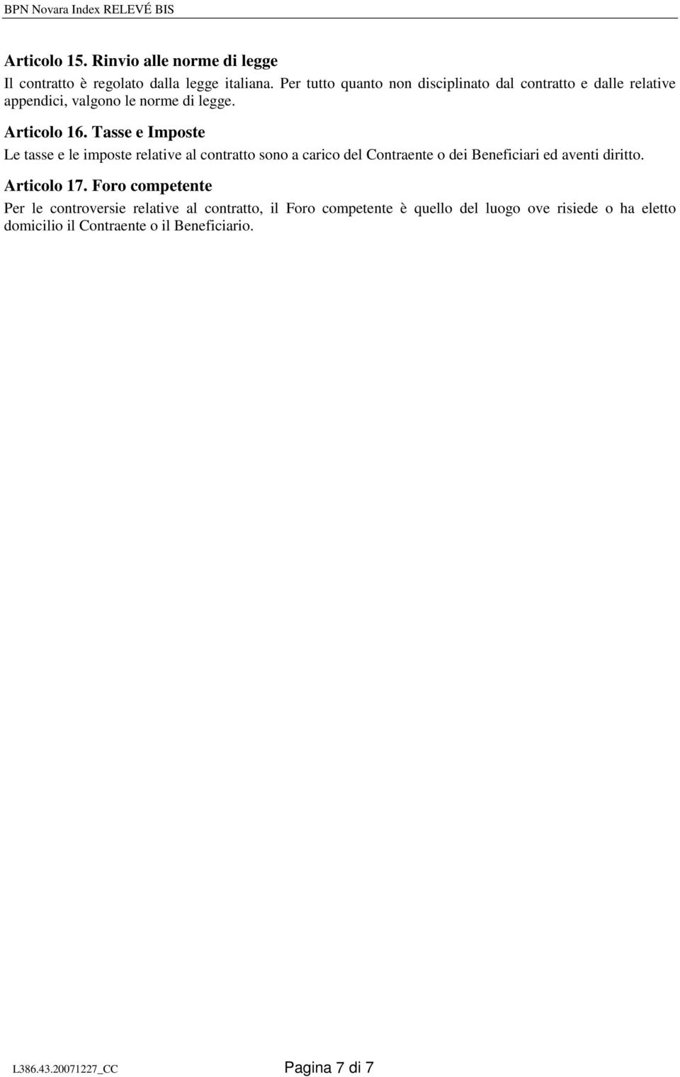 Tasse e Imposte Le tasse e le imposte relative al contratto sono a carico del Contraente o dei Beneficiari ed aventi diritto.