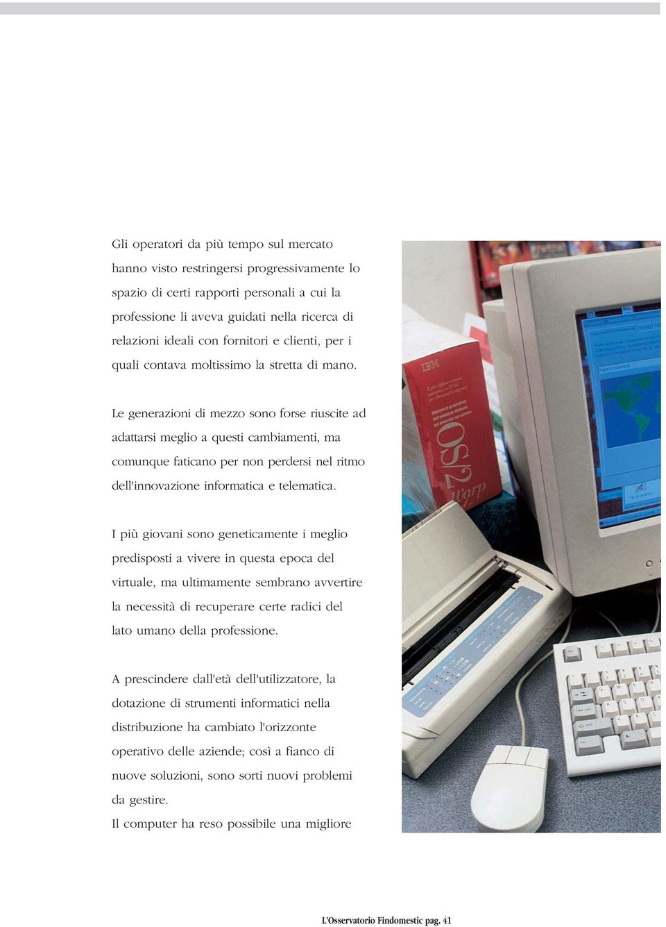 Le generazioni di mezzo sono forse riuscite ad adattarsi meglio a questi cambiamenti, ma comunque faticano per non perdersi nel ritmo dell'innovazione informatica e telematica.