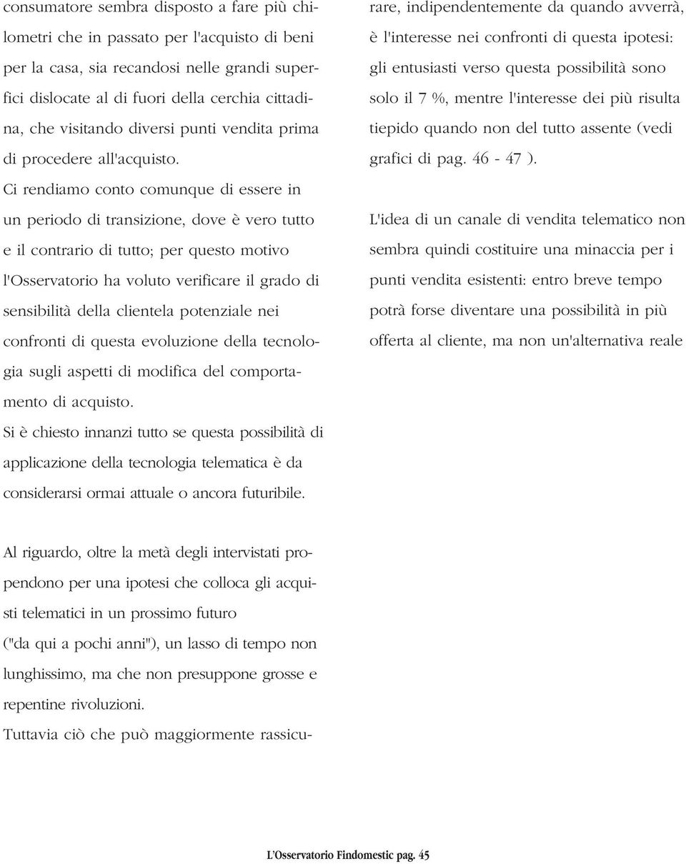 Ci rendiamo conto comunque di essere in un periodo di transizione, dove è vero tutto e il contrario di tutto; per questo motivo l'osservatorio ha voluto verificare il grado di sensibilità della