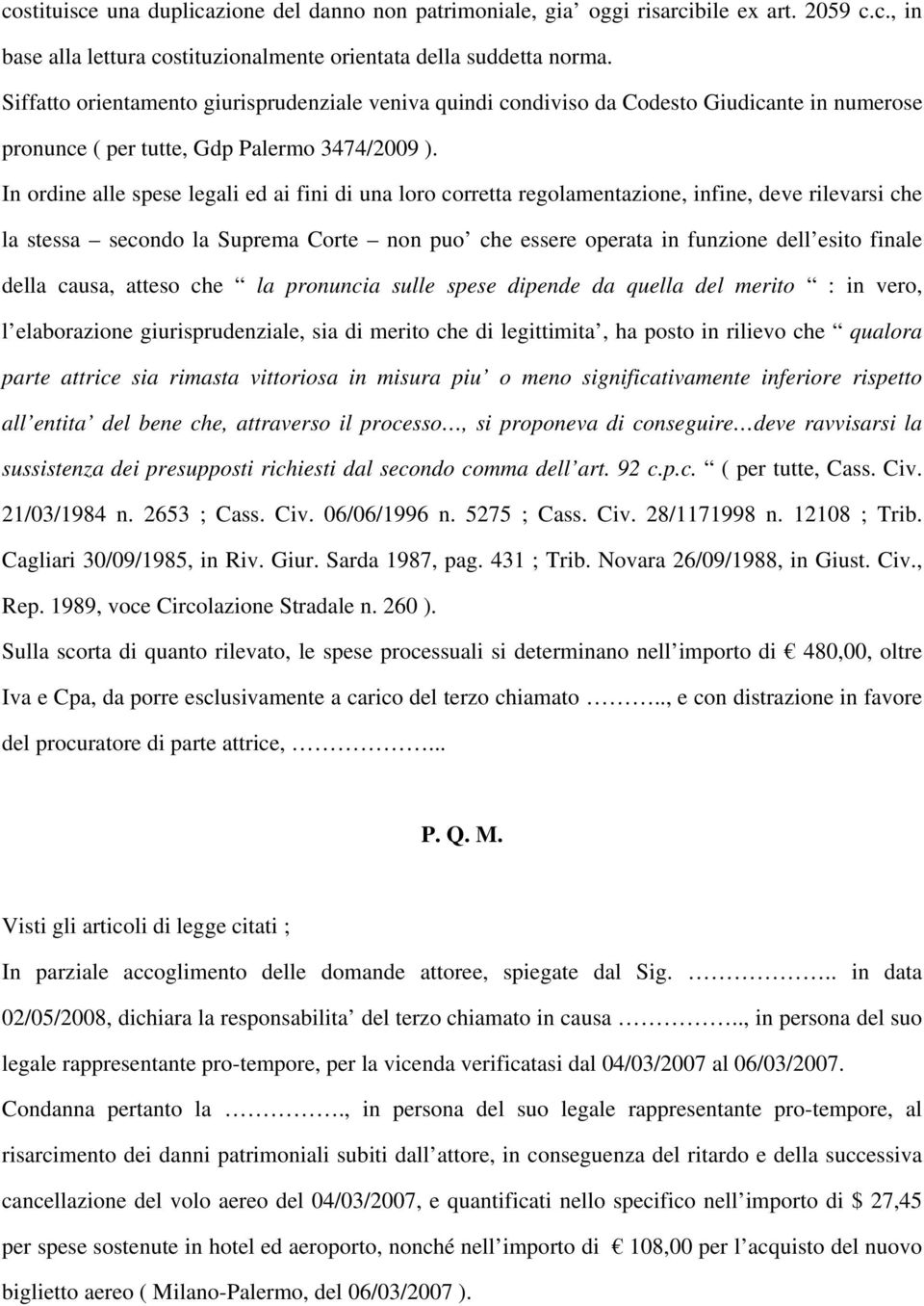 In ordine alle spese legali ed ai fini di una loro corretta regolamentazione, infine, deve rilevarsi che la stessa secondo la Suprema Corte non puo che essere operata in funzione dell esito finale